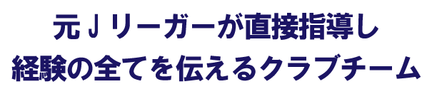元Jリーガーが直接指導し経験のすべてを伝えるクラブチーム