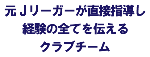 元Jリーガーが直接指導し経験のすべてを伝えるクラブチーム